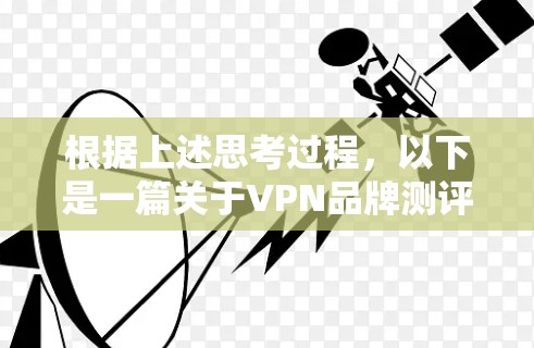 根据上述思考过程，以下是一篇关于VPN品牌测评排行的文章