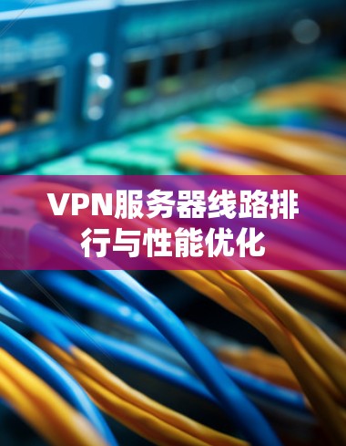 VPN服务器线路排行与性能优化