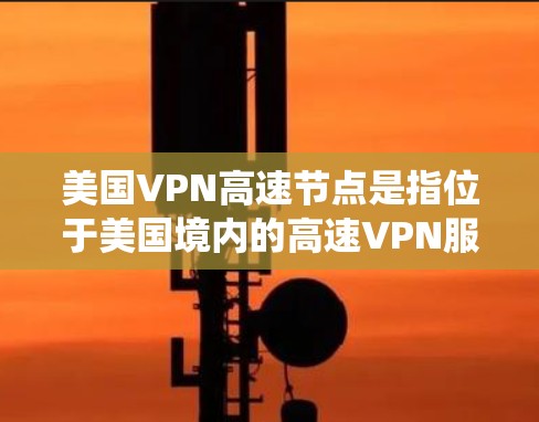 美国VPN高速节点是指位于美国境内的高速VPN服务器,这些服务器为用户提供快速、安全的互联网连接,通常用于绕过地理限制或保护隐私。以下是一些关于美国VPN高速节点的关键信息