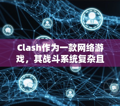 Clash作为一款网络游戏,其战斗系统复杂且富有技巧性,以下是一些关键技巧和策略,帮助您提高游戏水平