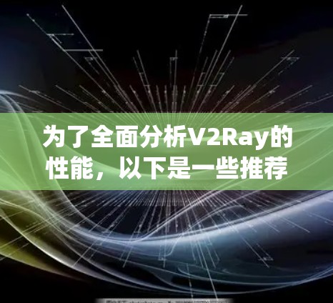 为了全面分析V2Ray的性能，以下是一些推荐的性能分析工具及其使用步骤和注意事项