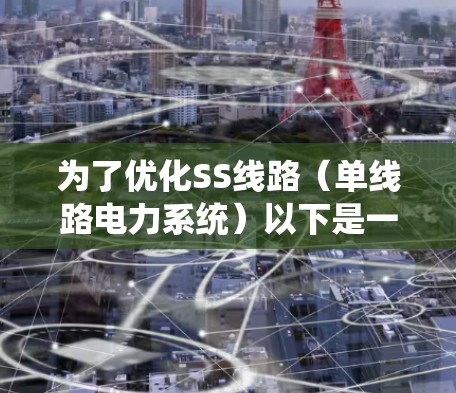 为了优化SS线路(单线路电力系统)以下是一些常用的工具及其适用场景和特点