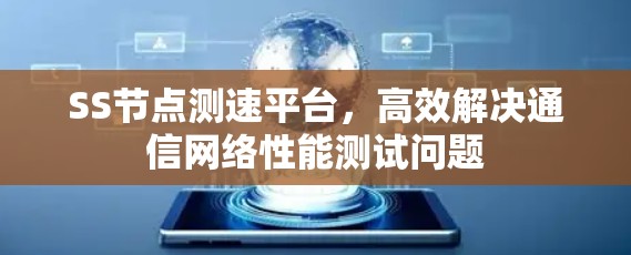 SS节点测速平台,高效解决通信网络性能测试问题 SS节点测速平台,高效解决通信网络性能测试问题