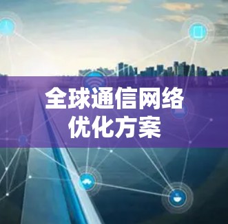全球通信网络优化方案