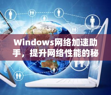 Windows网络加速助手，提升网络性能的秘密武器