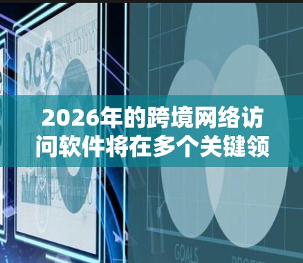 2026年的跨境网络访问软件将在多个关键领域进行优化,确保高效、安全且符合法规。以下是对这些软件的详细分析