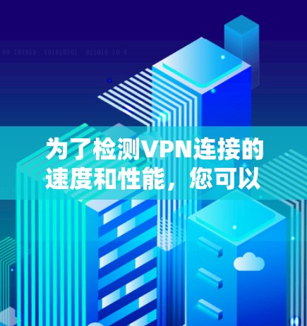 为了检测VPN连接的速度和性能,您可以按照以下步骤操作