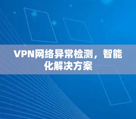 VPN网络异常检测,智能化解决方案