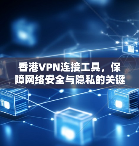 香港VPN连接工具,保障网络安全与隐私的关键