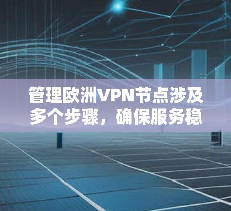 管理欧洲VPN节点涉及多个步骤，确保服务稳定和安全。以下是分步骤的指南