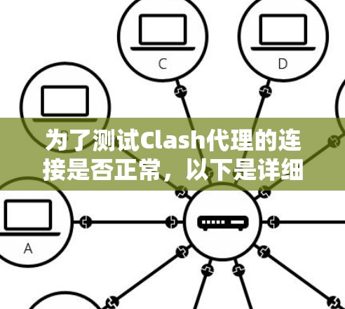 为了测试Clash代理的连接是否正常,以下是详细的步骤指南