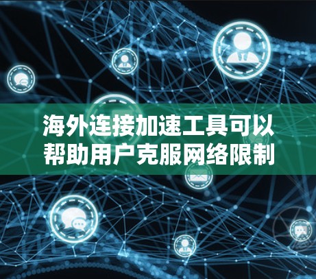 海外连接加速工具可以帮助用户克服网络限制，访问国外网站或内容。以下是常见工具的分类及其优缺点