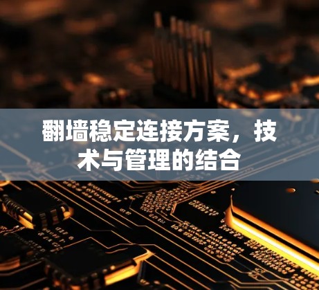 翻墙稳定连接方案,技术与管理的结合
