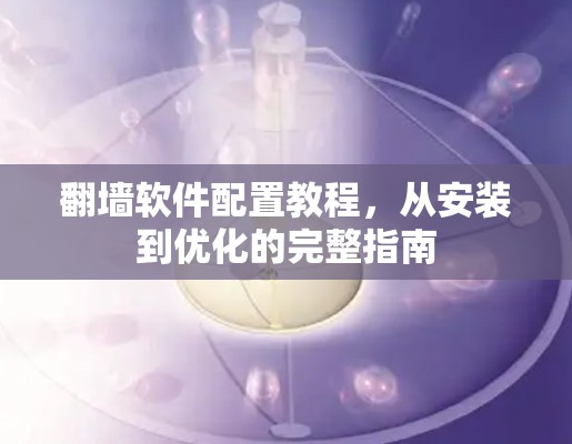 翻墙软件配置教程，从安装到优化的完整指南