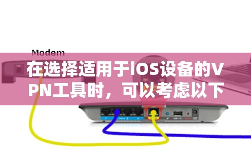 在选择适用于iOS设备的VPN工具时，可以考虑以下几点来做出明智的决定