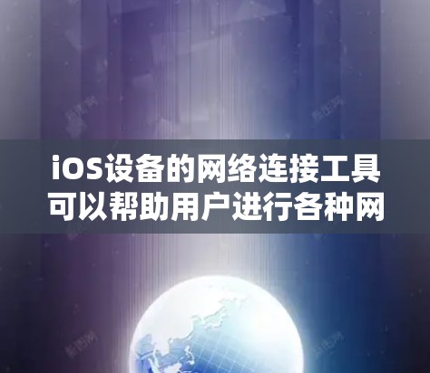 iOS设备的网络连接工具可以帮助用户进行各种网络操作,比如测试速度、诊断问题、管理网络设置等。以下是一些常用的网络连接工具及其用途