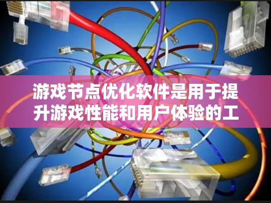游戏节点优化软件是用于提升游戏性能和用户体验的工具，通过多种方式帮助开发者优化游戏性能，减少卡顿和提高帧率。以下是对这种软件的详细分析和总结