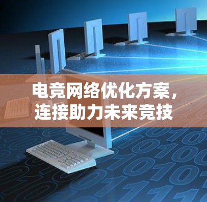 电竞网络优化方案，连接助力未来竞技