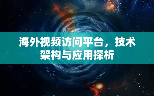 海外视频访问平台，技术架构与应用探析