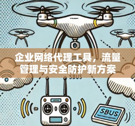 企业网络代理工具,流量管理与安全防护新方案