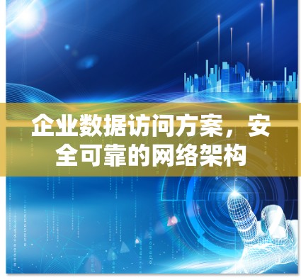 企业数据访问方案,安全可靠的网络架构