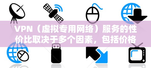 VPN(虚拟专用网络)服务的性价比取决于多个因素,包括价格、功能、速度、隐私保护以及客户服务等。以下是一些常见的VPN服务及其性价比对比,供您参考