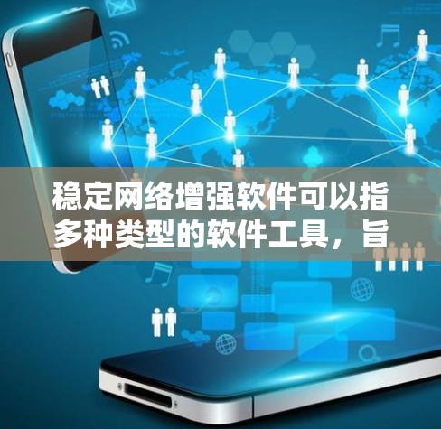 稳定网络增强软件可以指多种类型的软件工具，旨在优化网络性能、稳定网络连接或提高网络速度。以下是一些可能相关的软件和方法