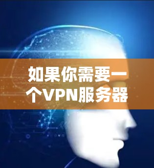 如果你需要一个VPN服务器自动匹配服务的解决方案,可以按照以下步骤来实现
