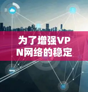 为了增强VPN网络的稳定性,可以按照以下步骤进行
