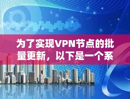为了实现VPN节点的批量更新,以下是一个系统化的解决方案