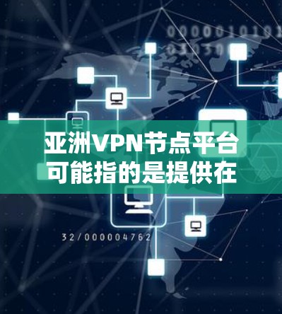 亚洲VPN节点平台可能指的是提供在亚洲地区提供VPN服务的平台,这些平台通常提供多个节点,用户可以根据需求选择适合的服务器位置。以下是一些在亚洲地区提供VPN服务的平台信息
