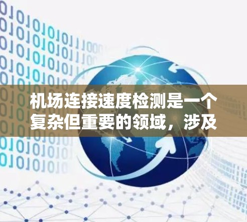 机场连接速度检测是一个复杂但重要的领域,涉及多个方面,包括技术实现、应用场景、挑战以及未来发展。以下是对该领域的详细分析