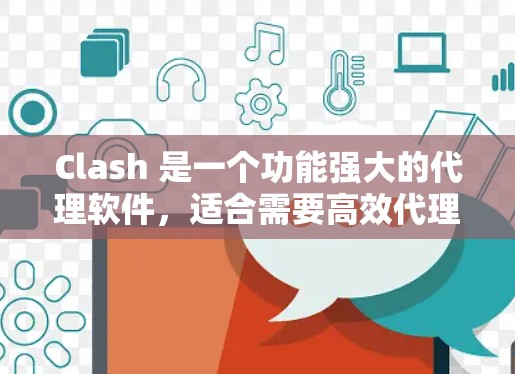 Clash 是一个功能强大的代理软件，适合需要高效代理和灵活路由控制的用户，特别是企业和需要访问国内网络的个人用户。以下是关于 Clash 代理连接软件的详细介绍