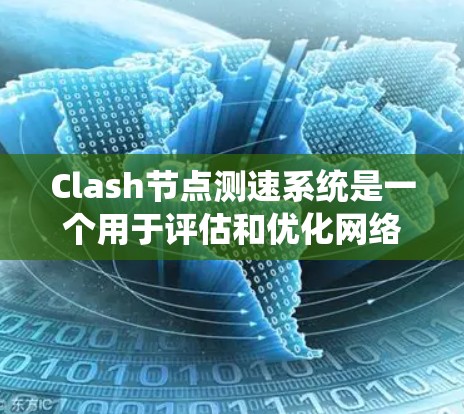 Clash节点测速系统是一个用于评估和优化网络连接质量的关键组件,特别是在高性能网络游戏引擎中。以下是该系统的详细分析和优化策略