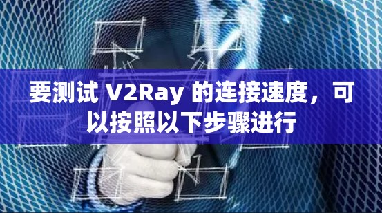 要测试 V2Ray 的连接速度，可以按照以下步骤进行