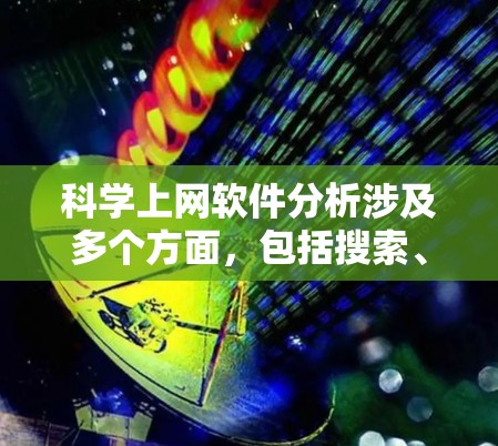 科学上网软件分析涉及多个方面，包括搜索、文献管理、数据处理、协作等。以下是一些常用的科学上网软件和工具的分析