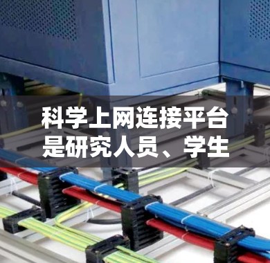 科学上网连接平台是研究人员、学生和学者获取、管理和分享学术资源的重要工具。以下是一些主要的科学上网连接平台,分为几个类别