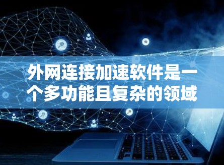 外网连接加速软件是一个多功能且复杂的领域，涵盖了从缓存和加速到安全和负载均衡等多个方面。以下是对这些工具的分步解释和建议