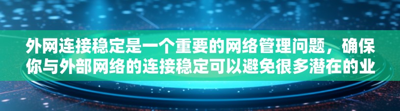 外网连接稳定是一个重要的网络管理问题,确保你与外部网络的连接稳定可以避免很多潜在的业务中断和用户不满。以下是一些常见的解决外网连接不稳定问题的方法和建议