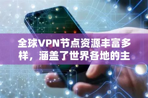 全球VPN节点资源丰富多样,涵盖了世界各地的主要地区和国家。以下是一些主要的VPN服务提供商及其全球服务器分布的示例