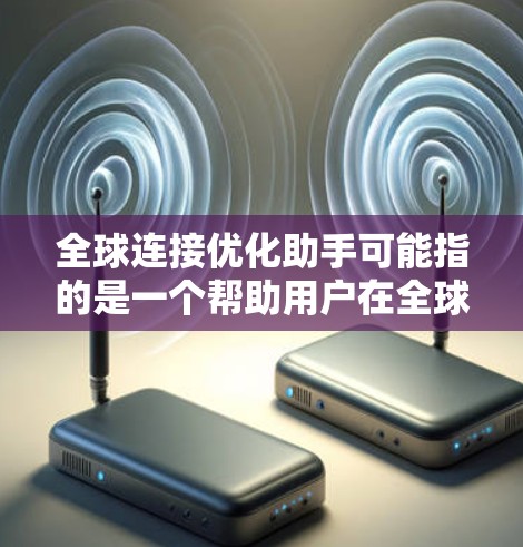 全球连接优化助手可能指的是一个帮助用户在全球范围内优化连接、协调或管理业务流程的工具或服务。这种助手可能涉及多种技术和方法,旨在提高效率、降低成本或增强灵活性