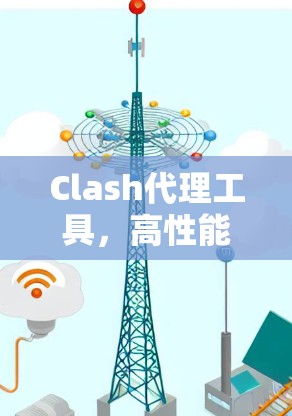 Clash代理工具,高性能网络调试与流量管理解决方案 Clash代理工具,高性能网络调试与流量管理解决方案