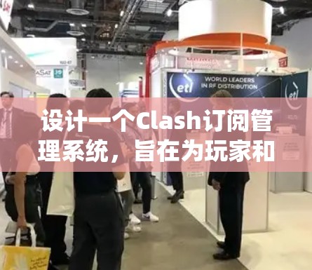 设计一个Clash订阅管理系统,旨在为玩家和开发者提供一个高效、安全且用户友好的平台。以下是系统的详细设计方案