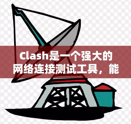 Clash是一个强大的网络连接测试工具,能够帮助用户全面评估网络性能。以下是使用Clash进行网络连接测试的分步指南