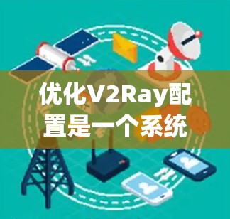 优化V2Ray配置是一个系统性的过程，涉及多个方面的调整和优化。以下是针对不同方面的详细优化方案，帮助您提升V2Ray的性能和稳定性