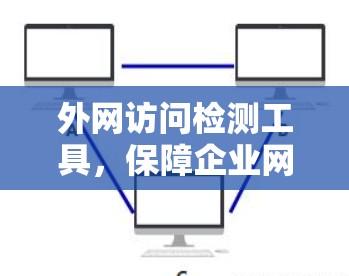 外网访问检测工具,保障企业网络安全的关键技术