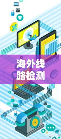 海外线路检测工具,保障国际通信质量的关键