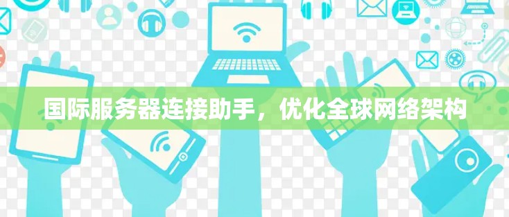 国际服务器连接助手,优化全球网络架构