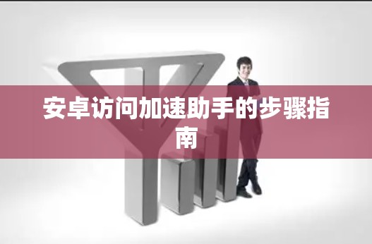 安卓访问加速助手的步骤指南