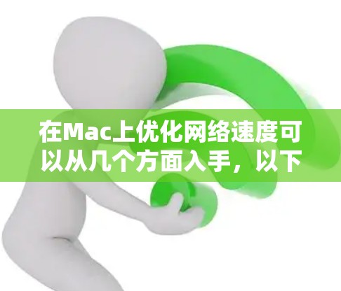 在Mac上优化网络速度可以从几个方面入手,以下是一些常见的优化方法